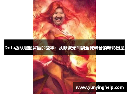 Dota战队崛起背后的故事：从默默无闻到全球舞台的精彩纷呈