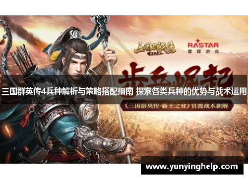三国群英传4兵种解析与策略搭配指南 探索各类兵种的优势与战术运用