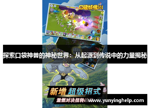 探索口袋神兽的神秘世界：从起源到传说中的力量揭秘
